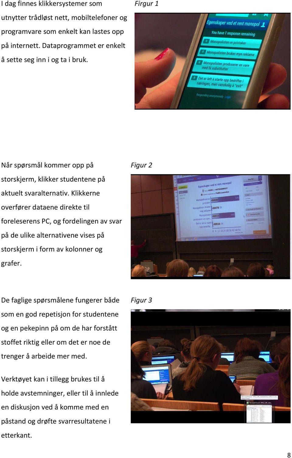 Klikkerne overfører dataene direkte til foreleserens PC, og fordelingen av svar på de ulike alternativene vises på storskjerm i form av kolonner og grafer.