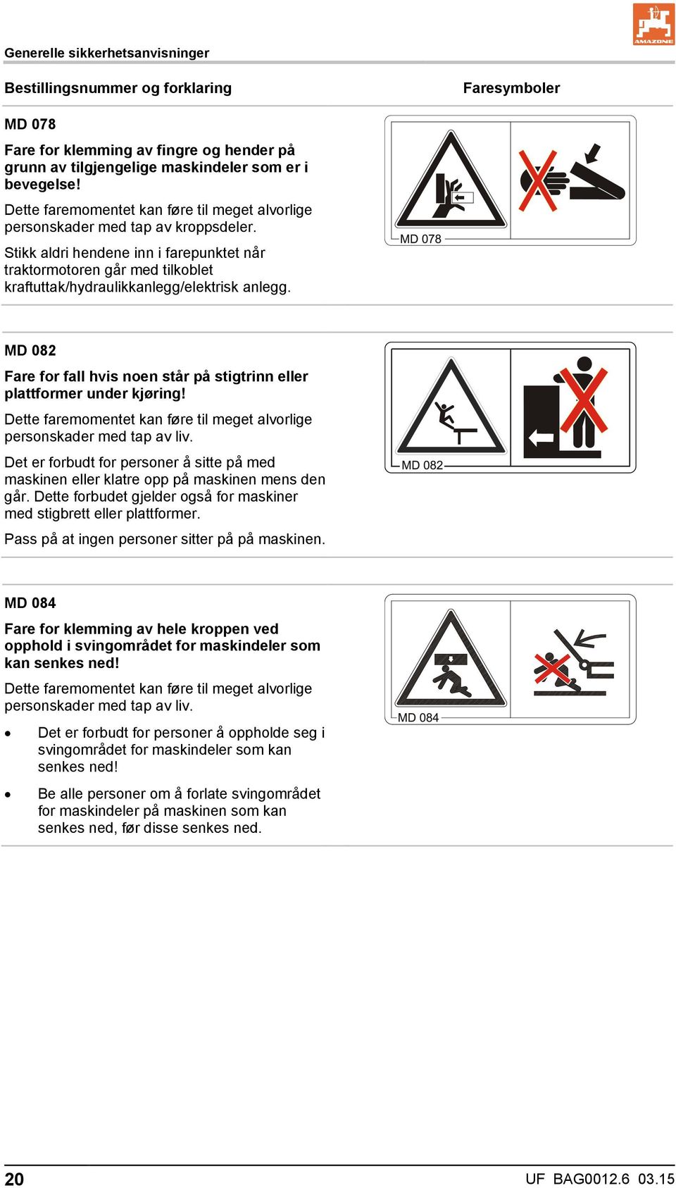 Stikk aldri hendene inn i farepunktet når traktormotoren går med tilkoblet kraftuttak/hydraulikkanlegg/elektrisk anlegg.