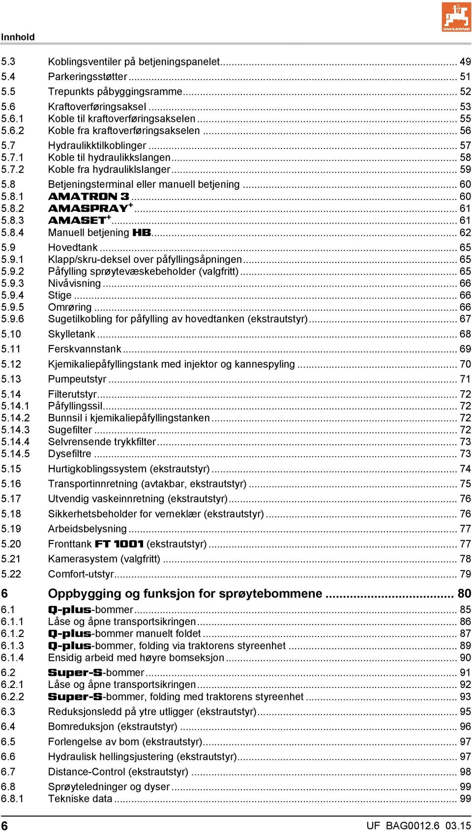 8 Betjeningsterminal eller manuell betjening... 60 5.8.1 AMATRON 3... 60 5.8.2 AMASPRAY +... 61 5.8.3 AMASET +... 61 5.8.4 Manuell betjening HB... 62 5.9 Hovedtank... 65 5.9.1 Klapp/skru-deksel over påfyllingsåpningen.