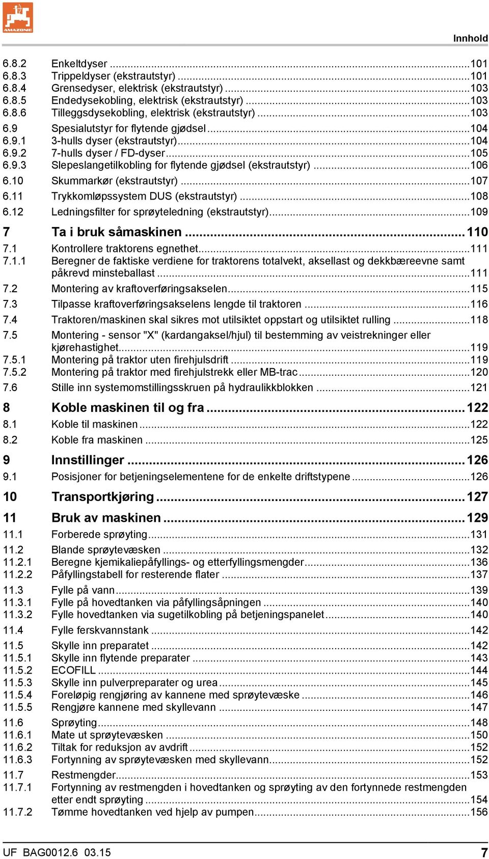 .. 106 6.10 Skummarkør (ekstrautstyr)... 107 6.11 Trykkomløpssystem DUS (ekstrautstyr)... 108 6.12 Ledningsfilter for sprøyteledning (ekstrautstyr)... 109 7 Ta i bruk såmaskinen... 110 7.