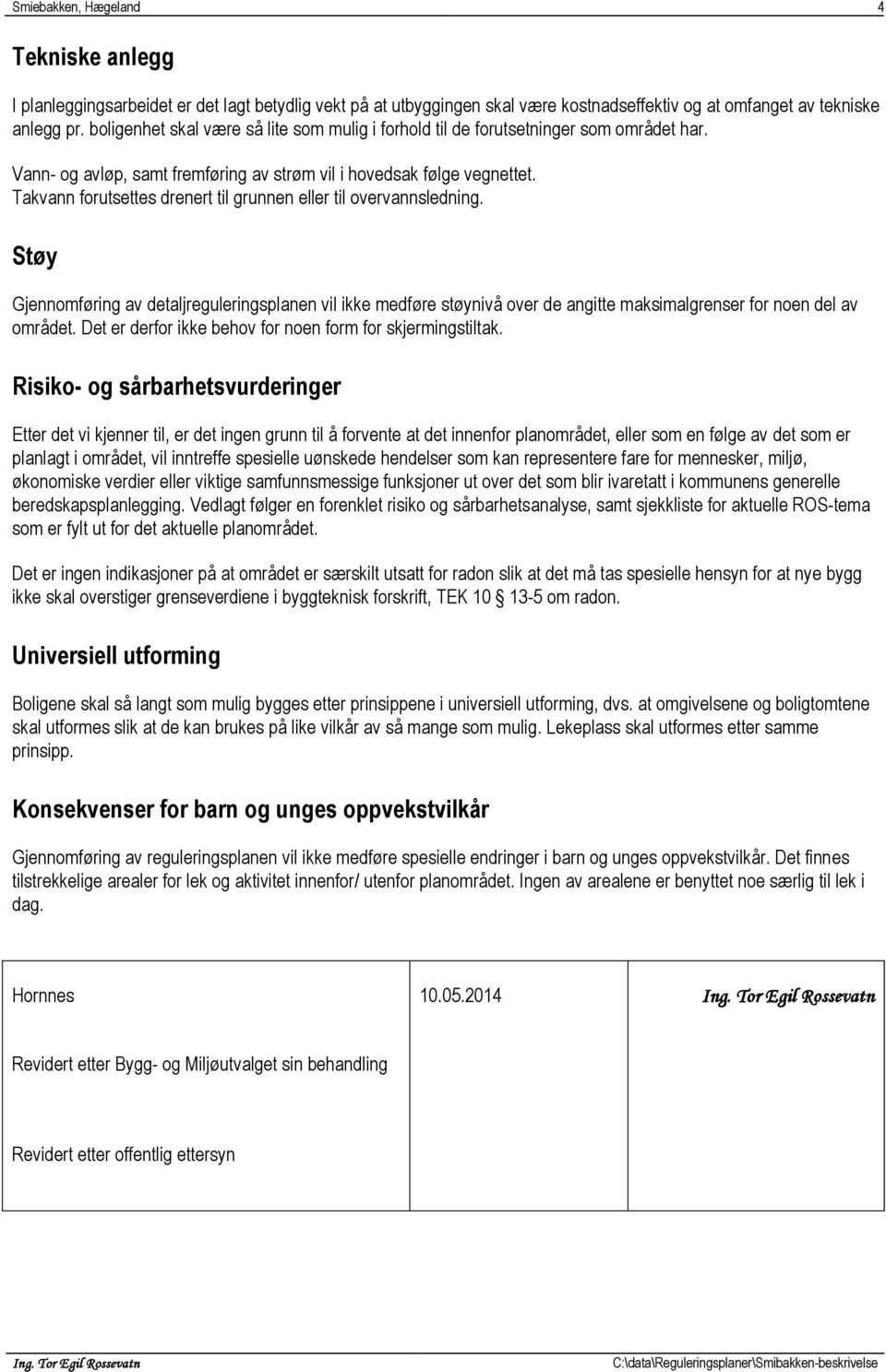 Takvann forutsettes drenert til grunnen eller til overvannsledning. Støy Gjennomføring av detaljreguleringsplanen vil ikke medføre støynivå over de angitte maksimalgrenser for noen del av området.