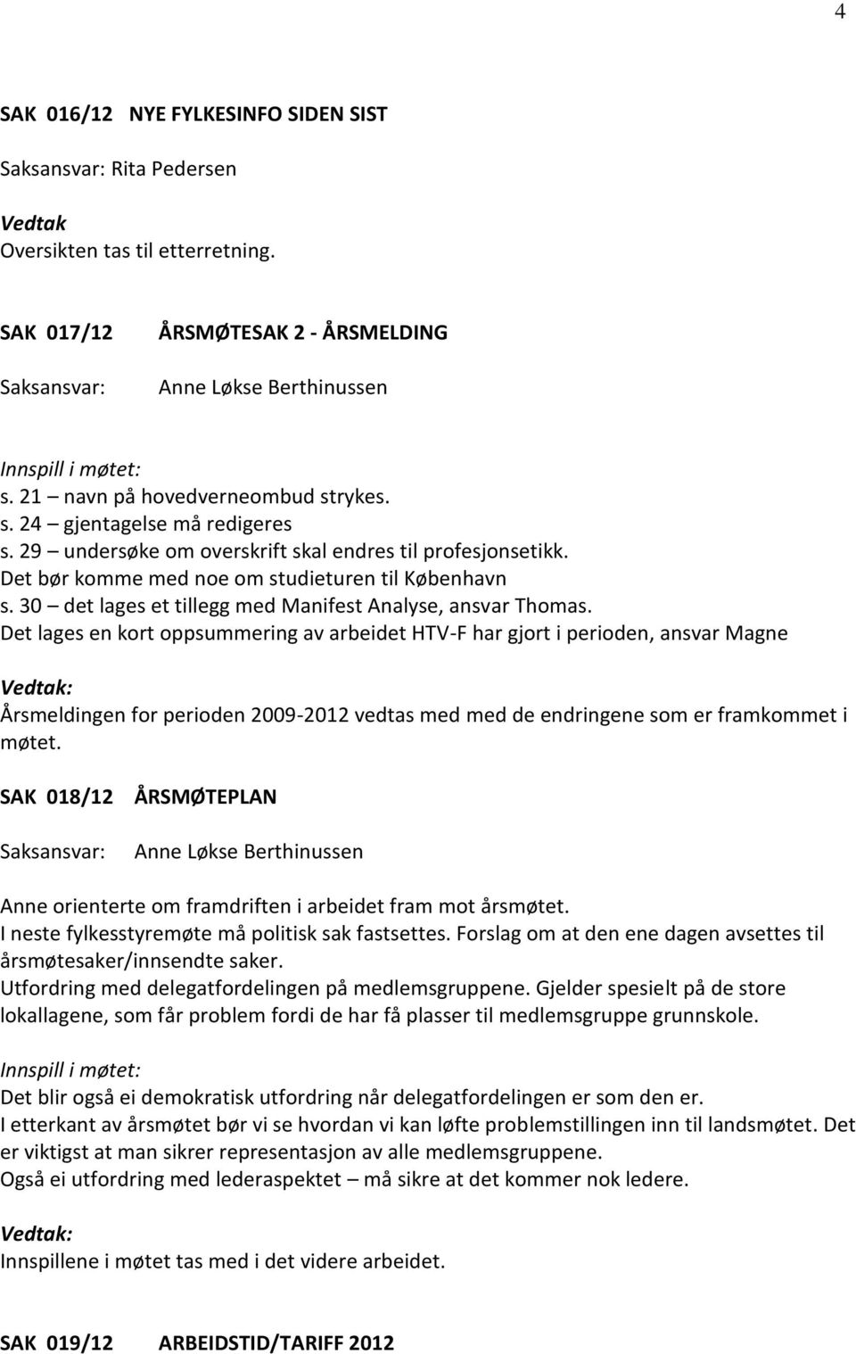 Det lages en kort oppsummering av arbeidet HTV-F har gjort i perioden, ansvar Magne Årsmeldingen for perioden 2009-2012 vedtas med med de endringene som er framkommet i møtet.