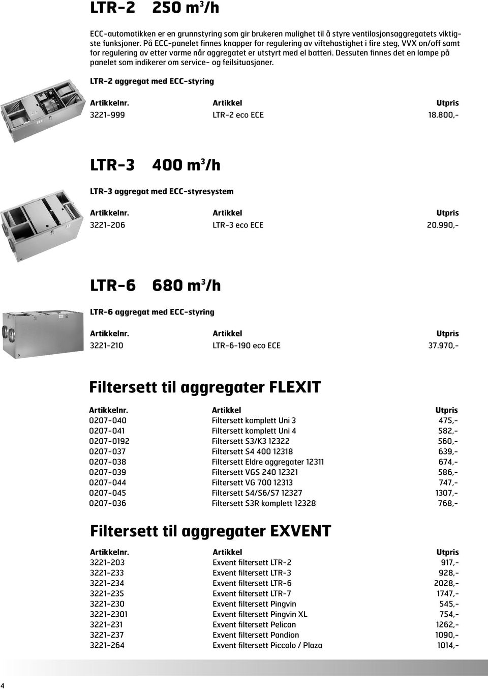 Dessuten finnes det en lampe på panelet som indikerer om service- og feilsituasjoner. LTR-2 aggregat med ECC-styring Artikkelnr. Artikkel Utpris 3221-999 LTR-2 eco ECE 18.