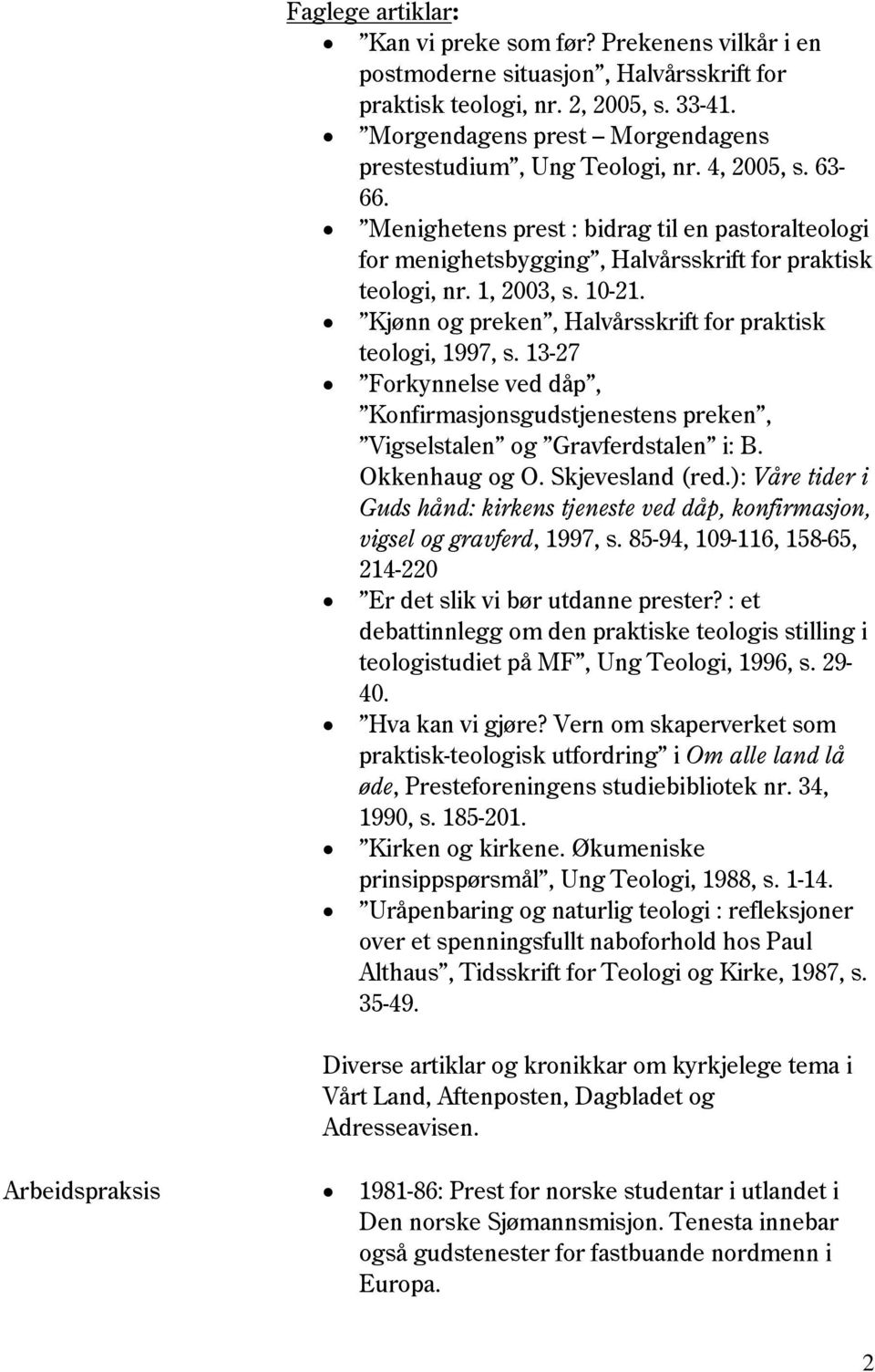 1, 2003, s. 10-21. Kjønn og preken, Halvårsskrift for praktisk teologi, 1997, s. 13-27 Forkynnelse ved dåp, Konfirmasjonsgudstjenestens preken, Vigselstalen og Gravferdstalen i: B. Okkenhaug og O.