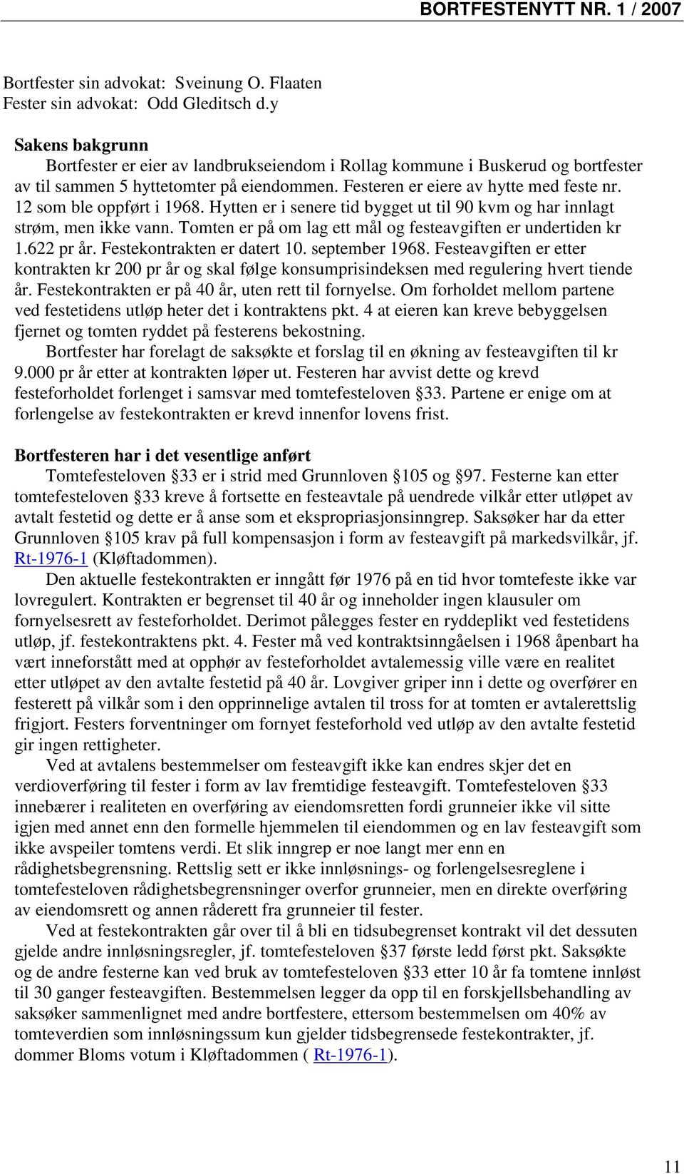 12 som ble oppført i 1968. Hytten er i senere tid bygget ut til 90 kvm og har innlagt strøm, men ikke vann. Tomten er på om lag ett mål og festeavgiften er undertiden kr 1.622 pr år.