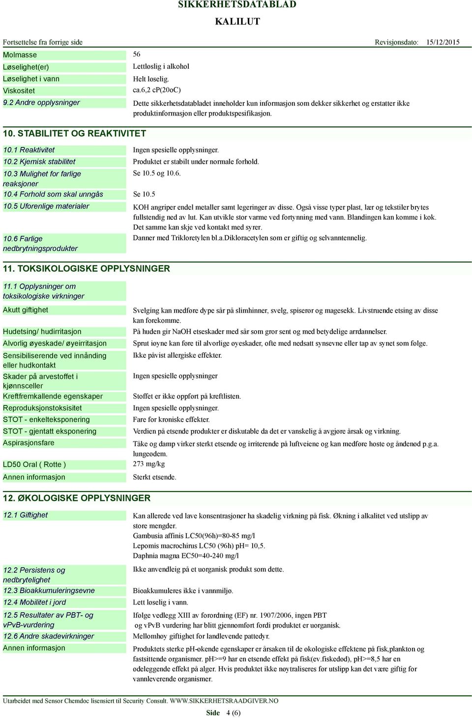 1 Reaktivitet Ingen spesielle opplysninger. 10.2 Kjemisk stabilitet 10.3 Mulighet for farlige Se 10.5 og 10.6. reaksjoner 10.4 Forhold som skal unngås Se 10.