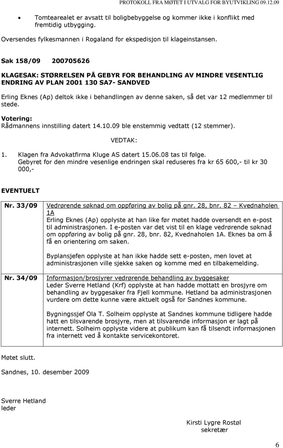 medlemmer til stede. Rådmannens innstilling datert 14.10.09 ble enstemmig vedtatt (12 stemmer). 1. Klagen fra Advokatfirma Kluge AS datert 15.06.08 tas til følge.