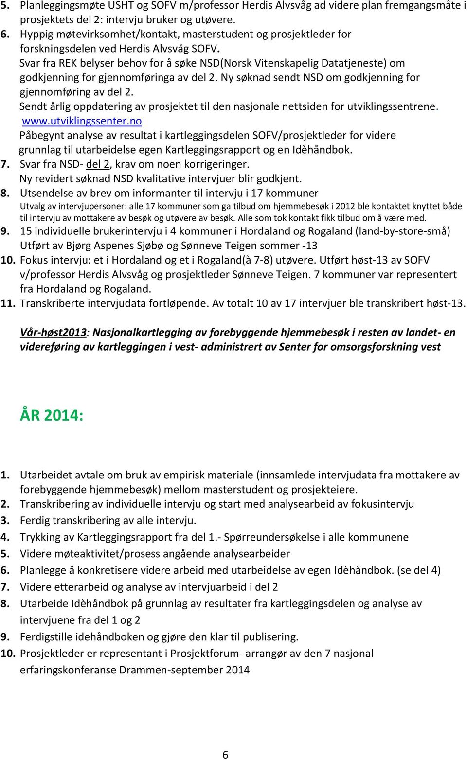 Svar fra REK belyser behov for å søke NSD(Norsk Vitenskapelig Datatjeneste) om godkjenning for gjennomføringa av del 2. Ny søknad sendt NSD om godkjenning for gjennomføring av del 2.