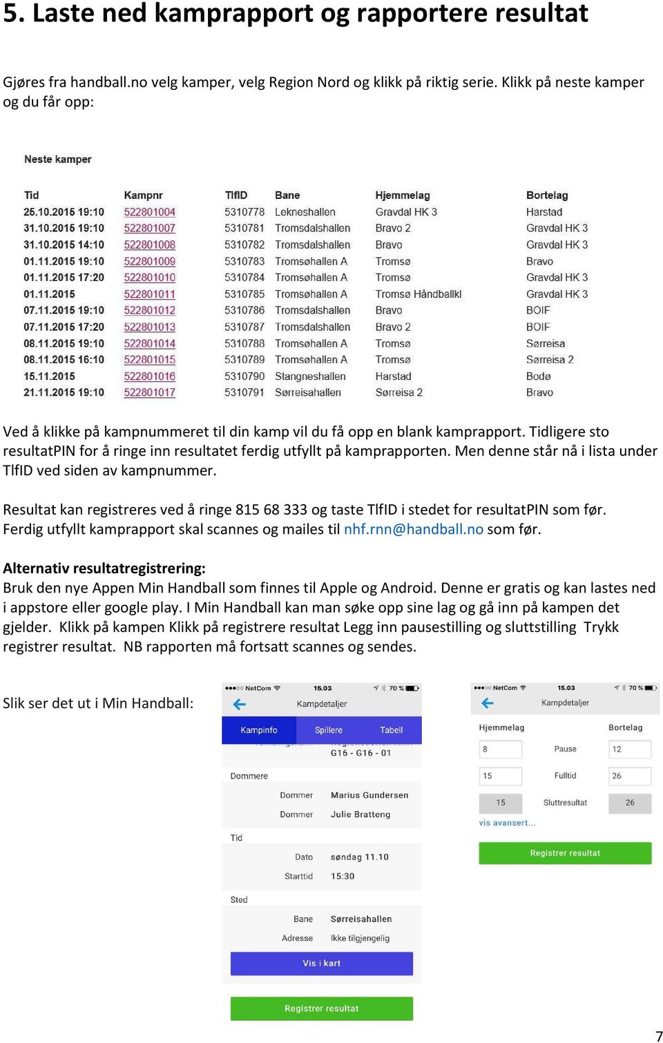 Men denne står nå i lista under TlfID ved siden av kampnummer. Resultat kan registreres ved å ringe 815 68 333 og taste TlfID i stedet for resultatpin som før.