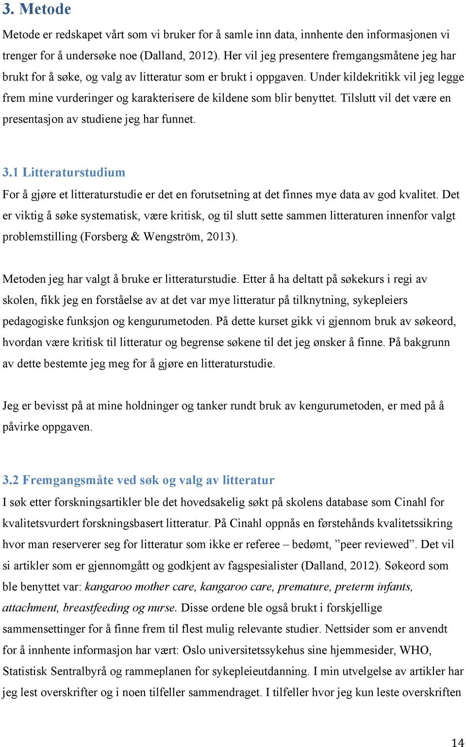 Under kildekritikk vil jeg legge frem mine vurderinger og karakterisere de kildene som blir benyttet. Tilslutt vil det være en presentasjon av studiene jeg har funnet. 3.