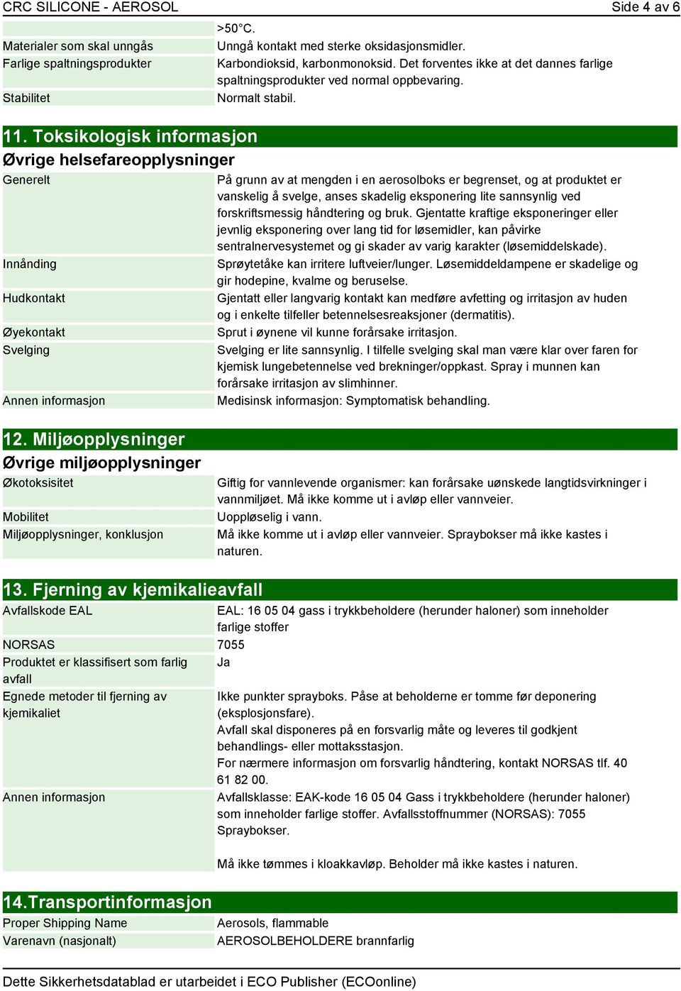 Det forventes ikke at det dannes farlige spaltningsprodukter ved normal oppbevaring. Normalt stabil.