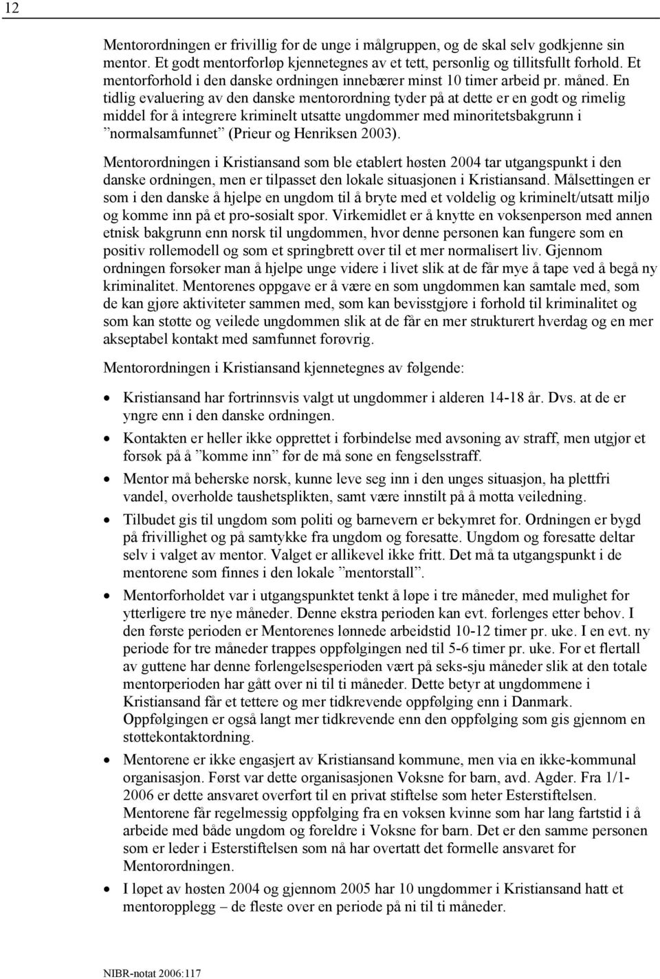 En tidlig evaluering av den danske mentorordning tyder på at dette er en godt og rimelig middel for å integrere kriminelt utsatte ungdommer med minoritetsbakgrunn i normalsamfunnet (Prieur og