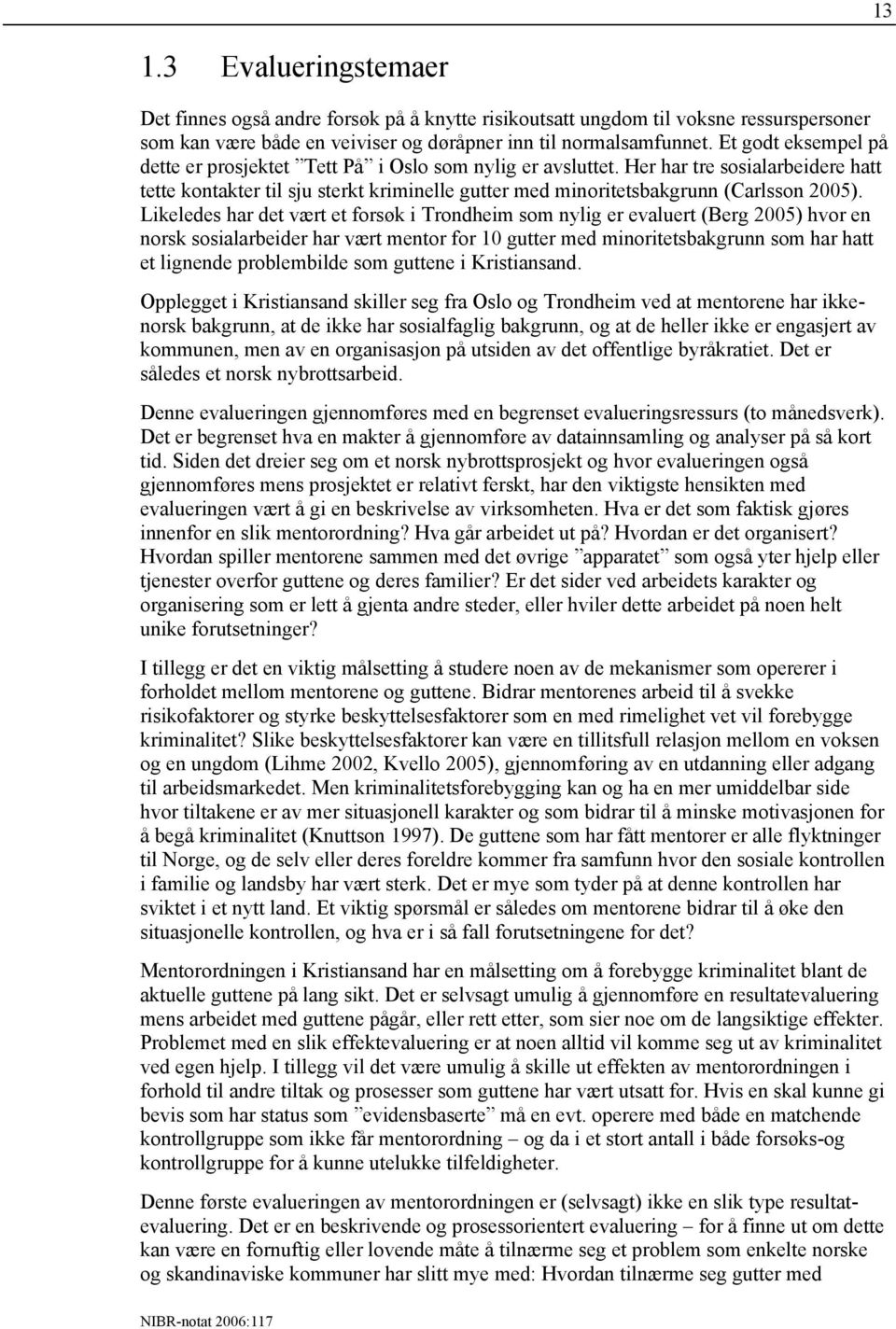 Likeledes har det vært et forsøk i Trondheim som nylig er evaluert (Berg 2005) hvor en norsk sosialarbeider har vært mentor for 10 gutter med minoritetsbakgrunn som har hatt et lignende problembilde