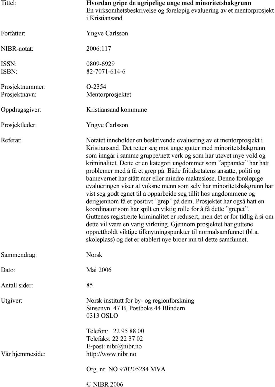 beskrivende evaluering av et mentorprosjekt i Kristiansand. Det retter seg mot unge gutter med minoritetsbakgrunn som inngår i samme gruppe/nett verk og som har utøvet mye vold og kriminalitet.