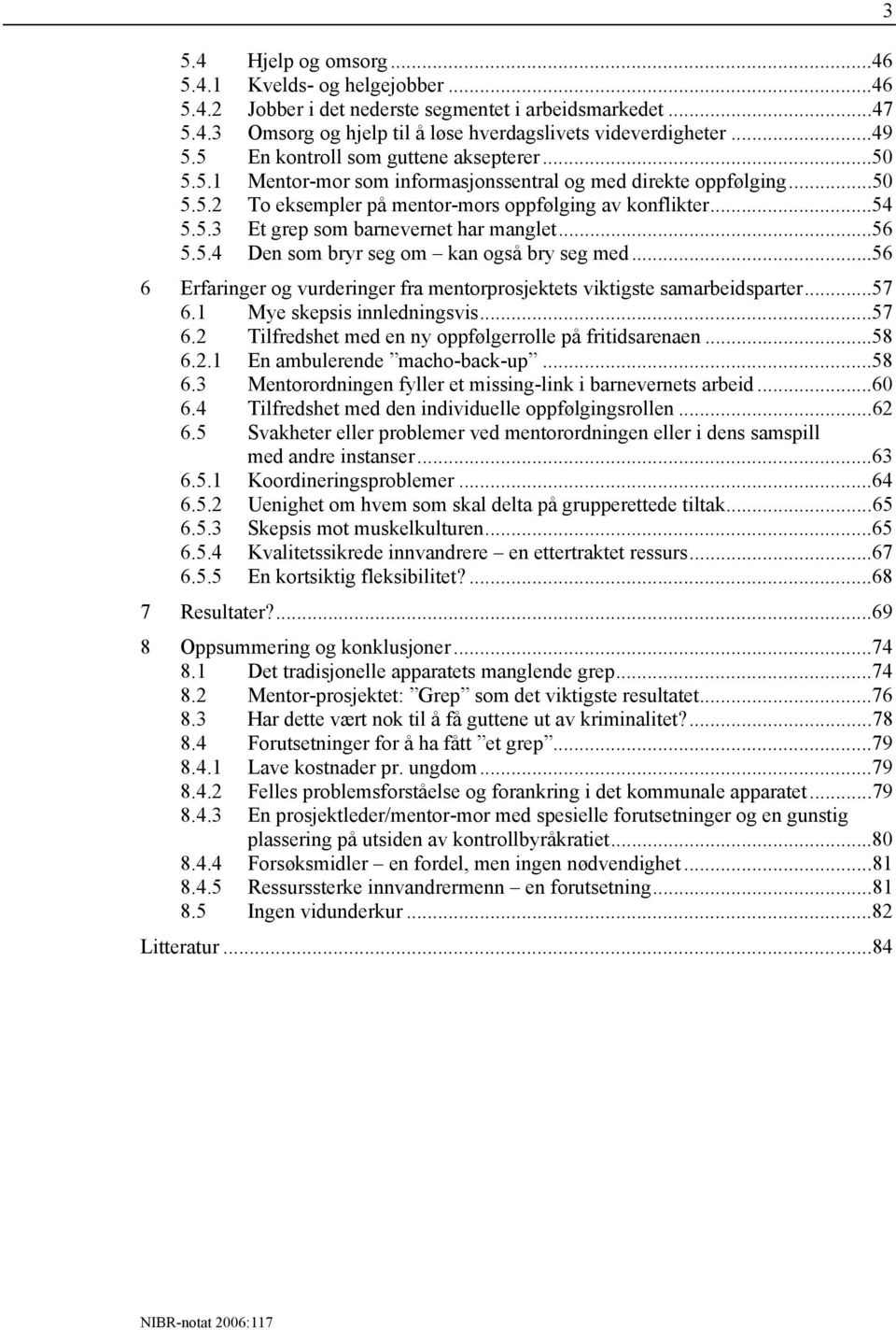 ..56 5.5.4 Den som bryr seg om kan også bry seg med...56 6 Erfaringer og vurderinger fra mentorprosjektets viktigste samarbeidsparter...57 6.1 Mye skepsis innledningsvis...57 6.2 Tilfredshet med en ny oppfølgerrolle på fritidsarenaen.