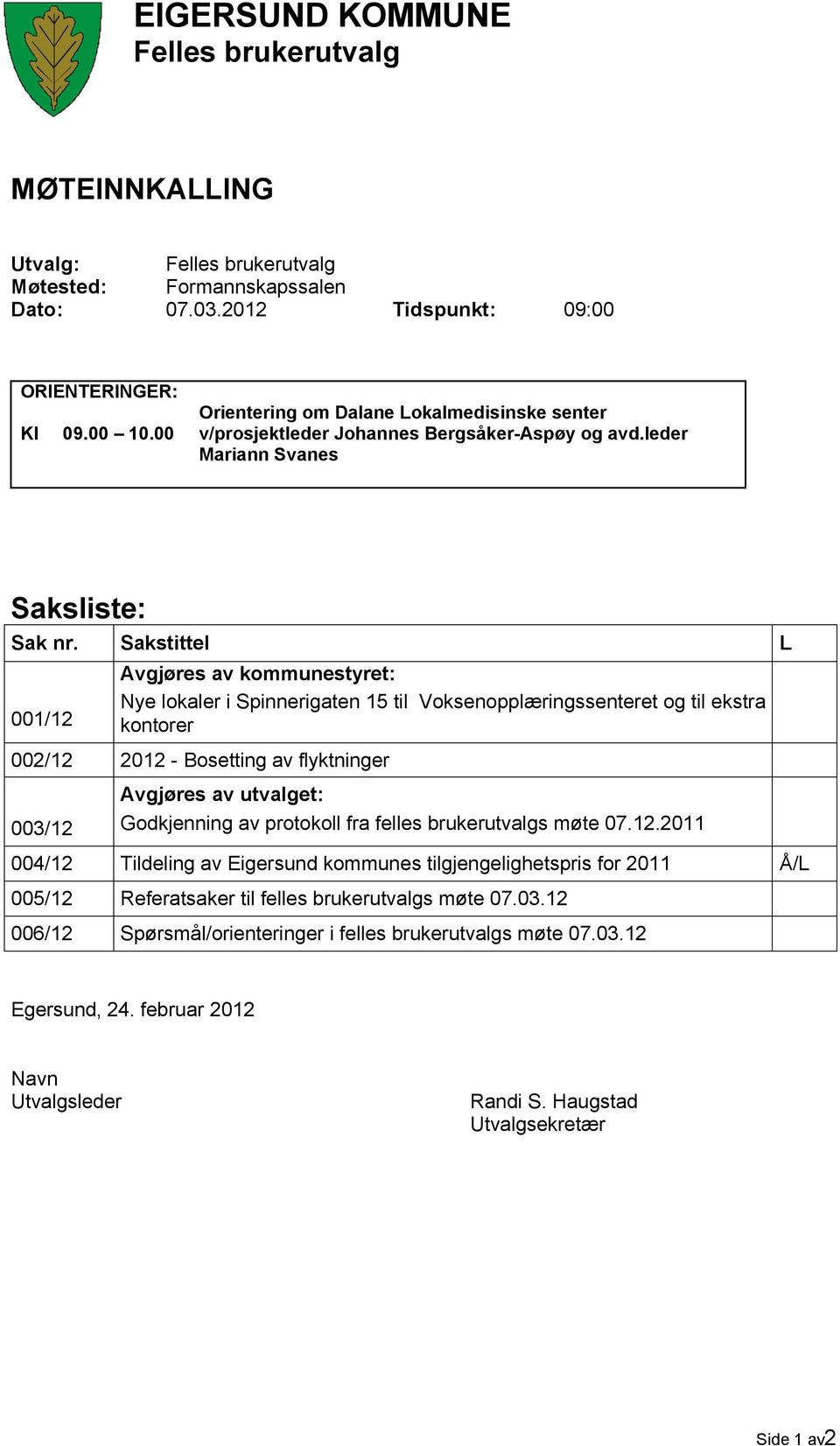 Sakstittel L 001/12 Avgjøres av kommunestyret: Nye lokaler i Spinnerigaten 15 til Voksenopplæringssenteret og til ekstra kontorer 002/12 2012 - Bosetting av flyktninger 003/12 Avgjøres av utvalget: