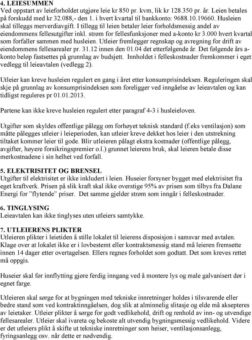 000 hvert kvartal som forfaller sammen med husleien. Utleier fremlegger regnskap og avregning for drift av eiendommens fellesarealer pr. 31.12 innen den 01.04 det etterfølgende år.