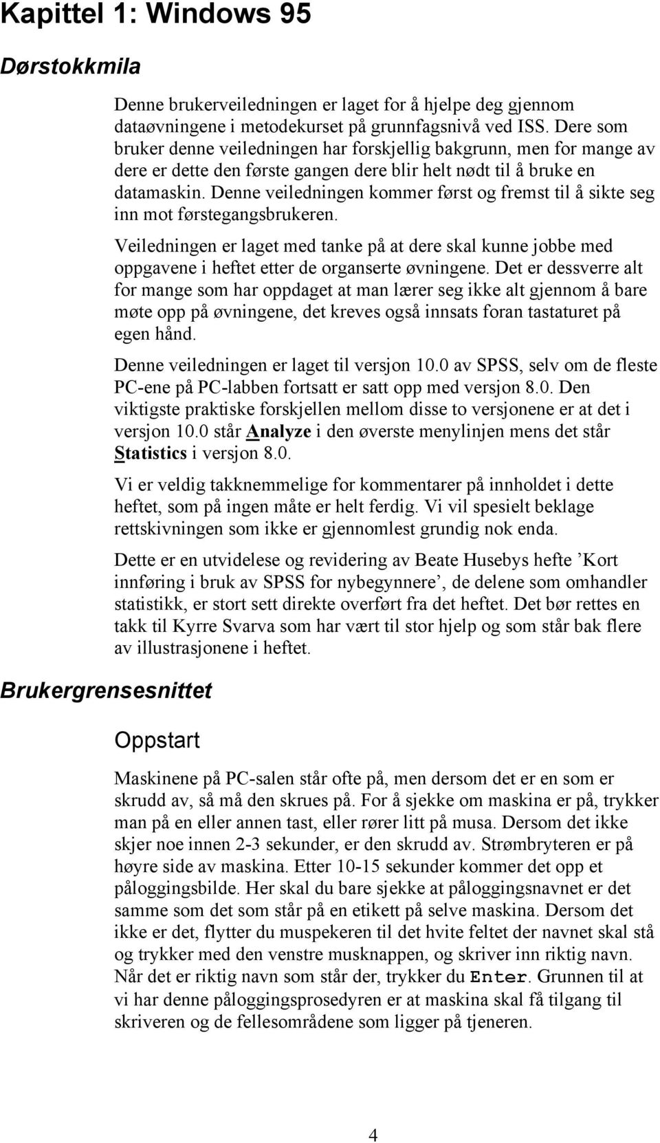 Denne veiledningen kommer først og fremst til å sikte seg inn mot førstegangsbrukeren. Veiledningen er laget med tanke på at dere skal kunne jobbe med oppgavene i heftet etter de organserte øvningene.