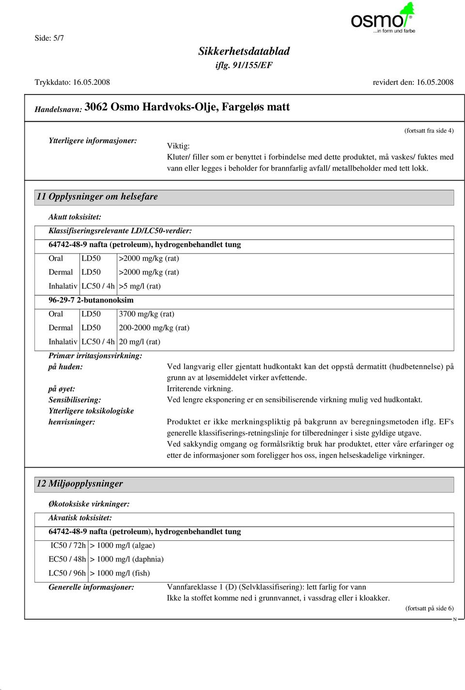 11 Opplysninger om helsefare Akutt toksisitet: Klassifiseringsrelevante LD/LC50-verdier: 64742-48-9 nafta (petroleum), hydrogenbehandlet tung Oral LD50 >2000 mg/kg (rat) Dermal LD50 >2000 mg/kg (rat)