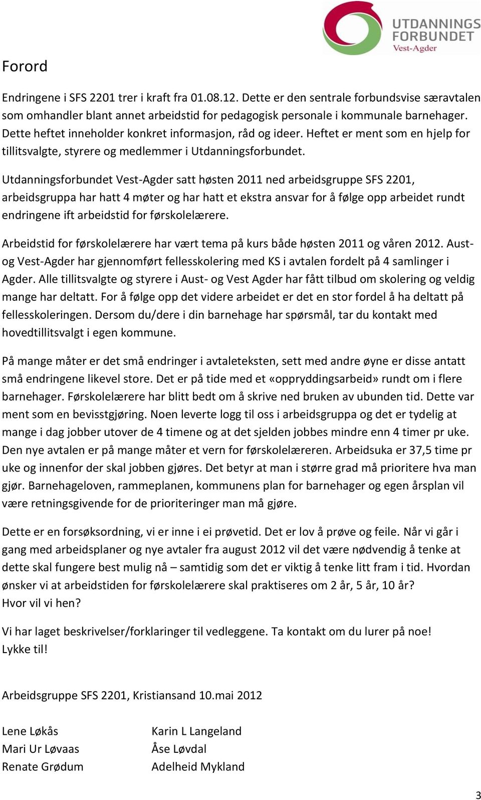 Utdanningsforbundet Vest-Agder satt høsten 2011 ned arbeidsgruppe SFS 2201, arbeidsgruppa har hatt 4 møter og har hatt et ekstra ansvar for å følge opp arbeidet rundt endringene ift arbeidstid for