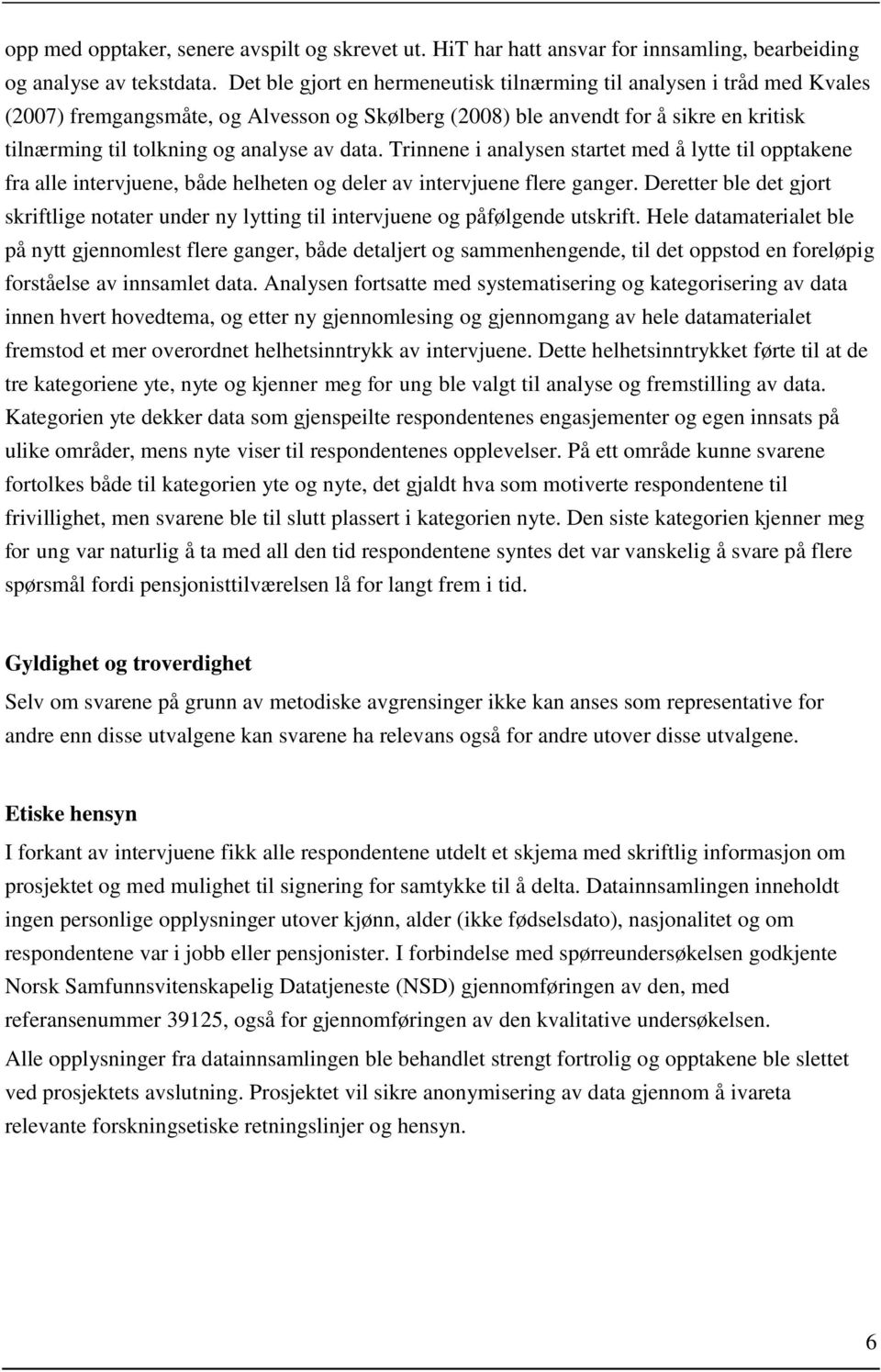 data. Trinnene i analysen startet med å lytte til opptakene fra alle intervjuene, både helheten og deler av intervjuene flere ganger.