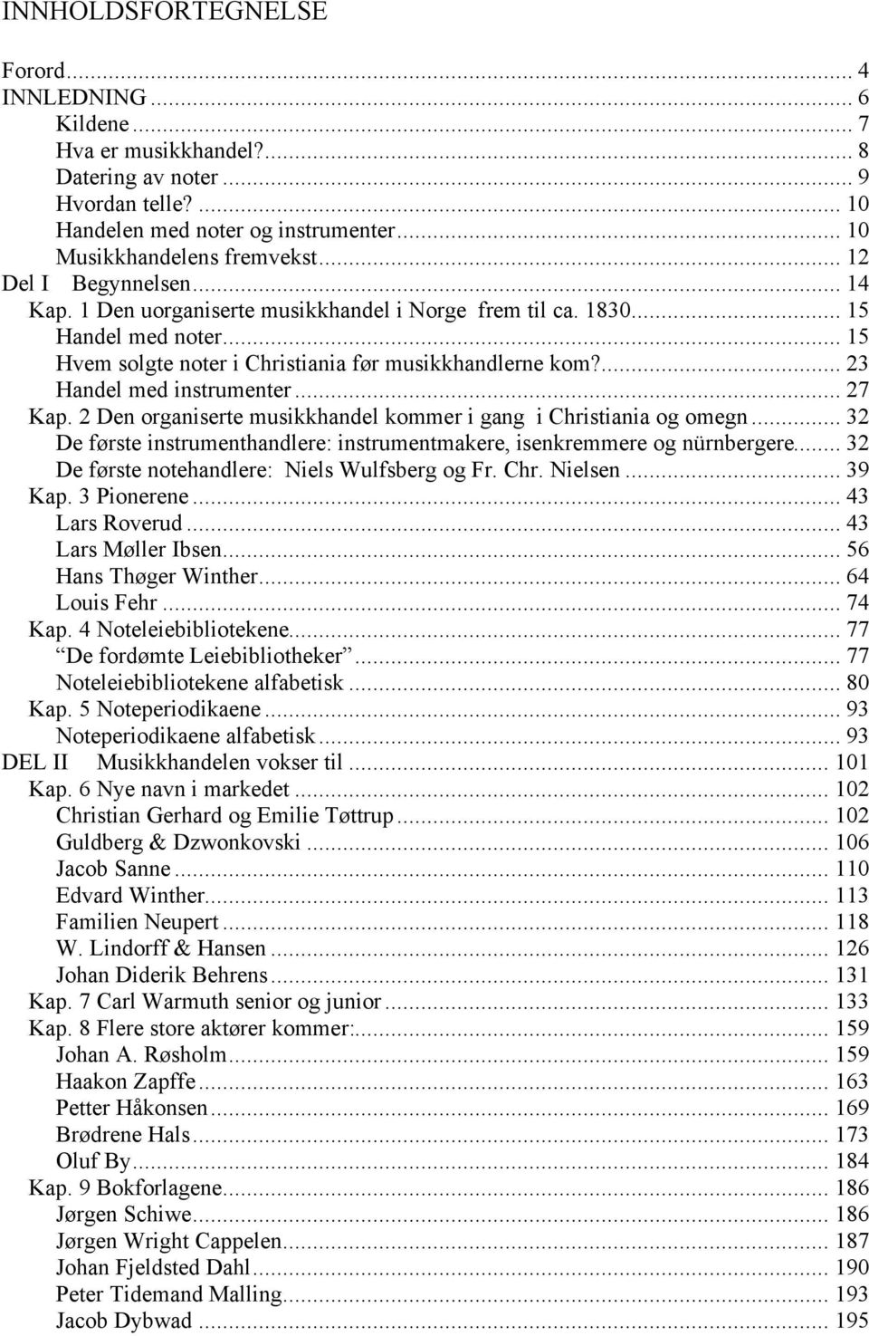 ... 23 Handel med instrumenter... 27 Kap. 2 Den organiserte musikkhandel kommer i gang i Christiania og omegn... 32 De første instrumenthandlere: instrumentmakere, isenkremmere og nürnbergere.