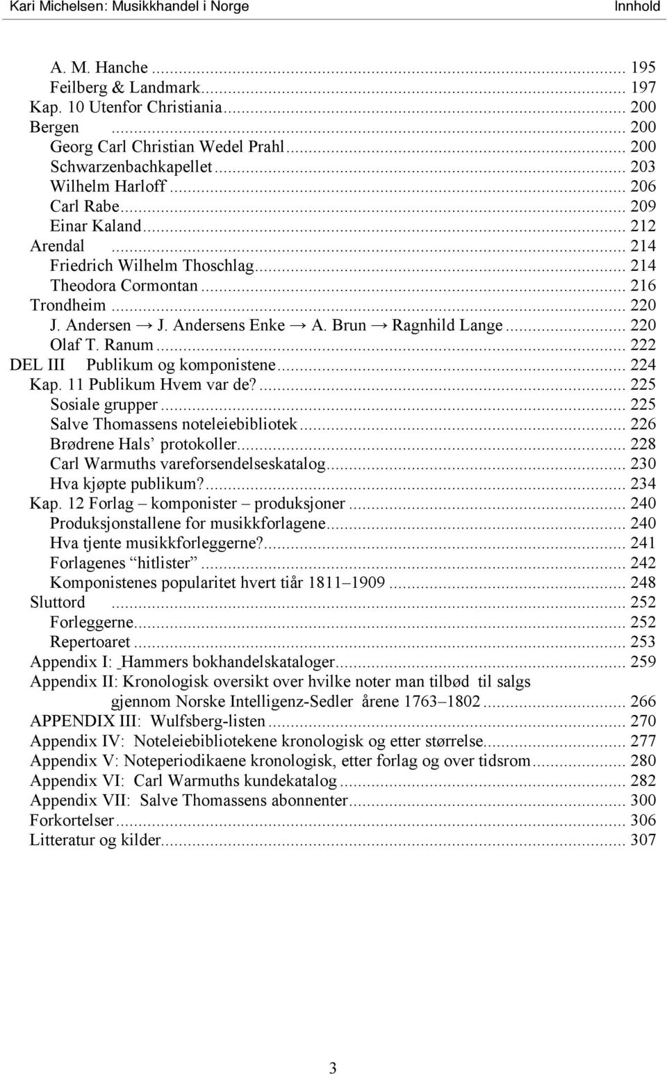 Andersen J. Andersens Enke A. Brun Ragnhild Lange... 220 Olaf T. Ranum... 222 DEL III Publikum og komponistene... 224 Kap. 11 Publikum Hvem var de?... 225 Sosiale grupper.