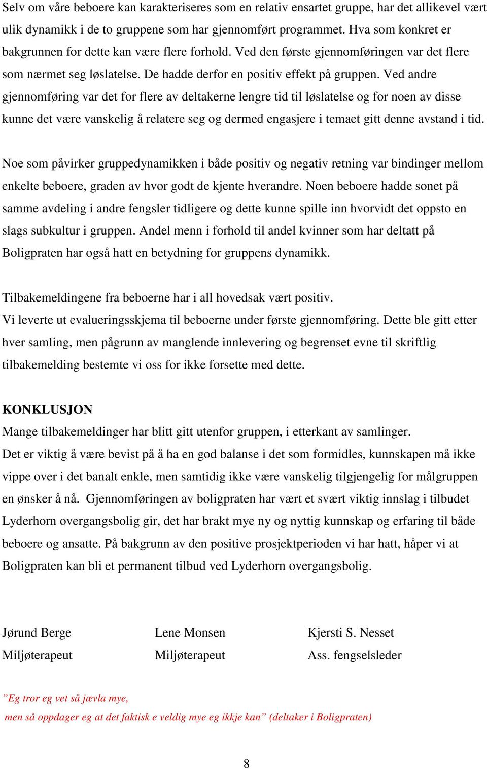 Ved andre gjennomføring var det for flere av deltakerne lengre tid til løslatelse og for noen av disse kunne det være vanskelig å relatere seg og dermed engasjere i temaet gitt denne avstand i tid.