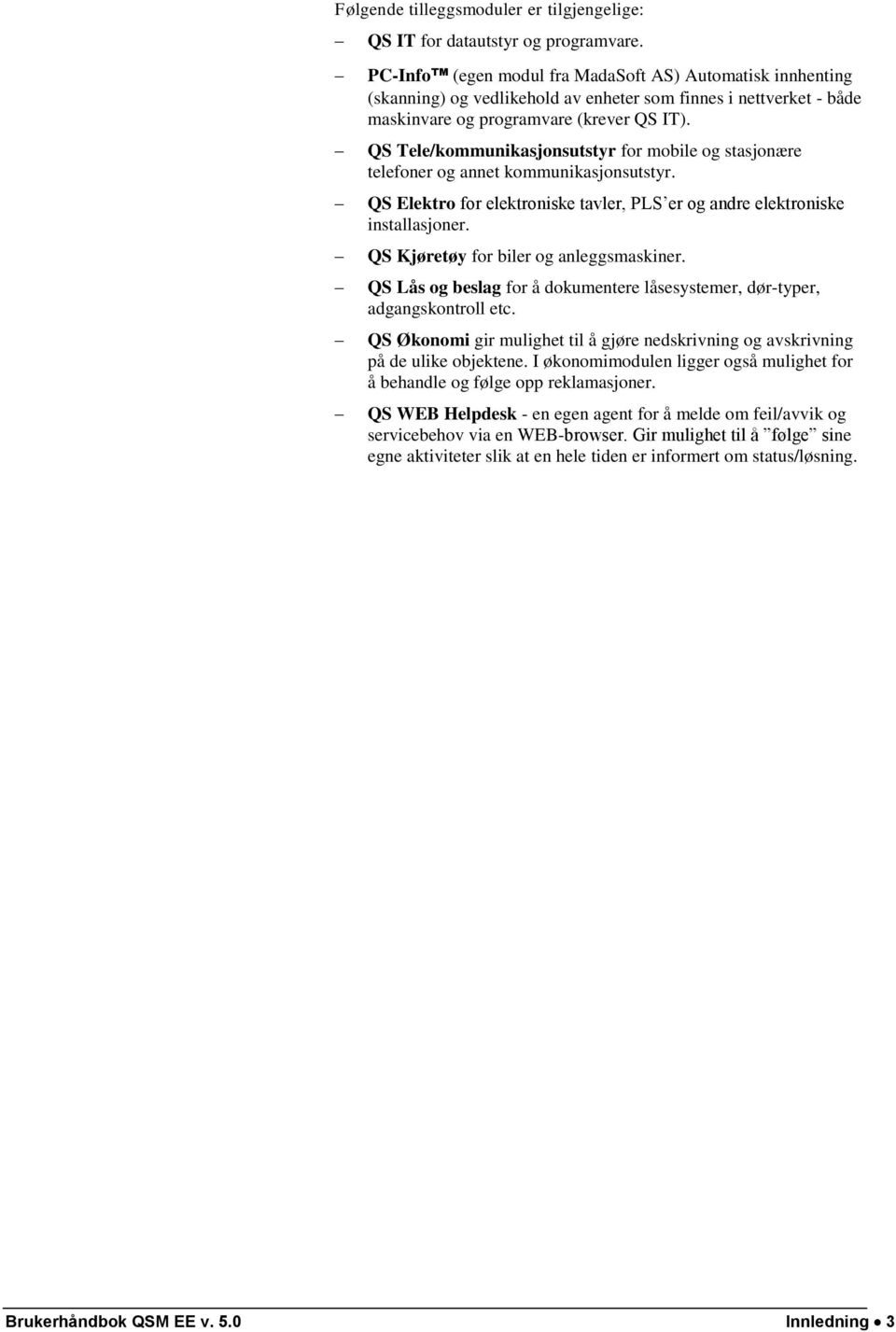 QS Tele/kommunikasjonsutstyr for mobile og stasjonære telefoner og annet kommunikasjonsutstyr. QS Elektro for elektroniske tavler, PLS er og andre elektroniske installasjoner.