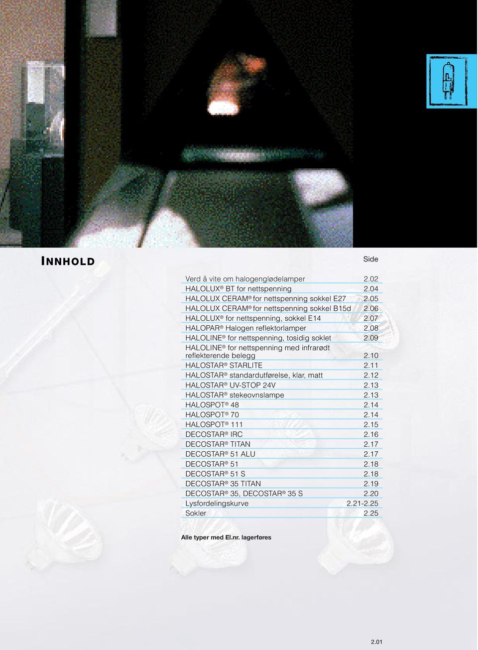 10 HALOSTAR STARLITE 2.11 HALOSTAR standardutførelse, klar, matt 2.12 HALOSTAR UV-STOP 24V 2.13 HALOSTAR stekeovnslampe 2.13 HALOSPOT 48 2.14 HALOSPOT 70 2.14 HALOSPOT 111 2.15 DECOSTAR IRC 2.