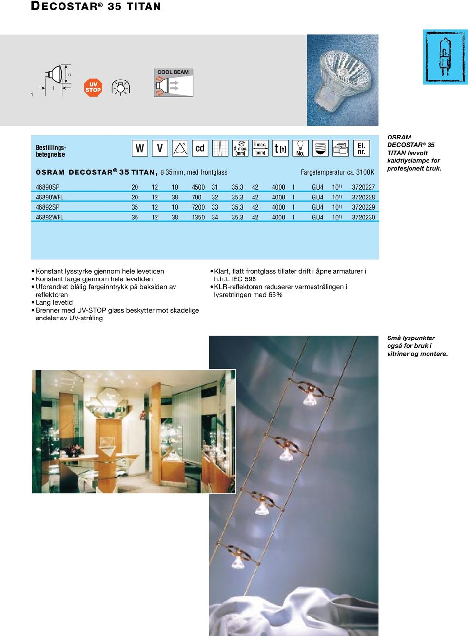 35,3 42 4000 1 GU4 10 1) 3720230 Konstant lysstyrke gjennom hele levetiden Konstant farge gjennom hele levetiden Uforandret blålig fargeinntrykk på baksiden av reflektoren Lang levetid Brenner med