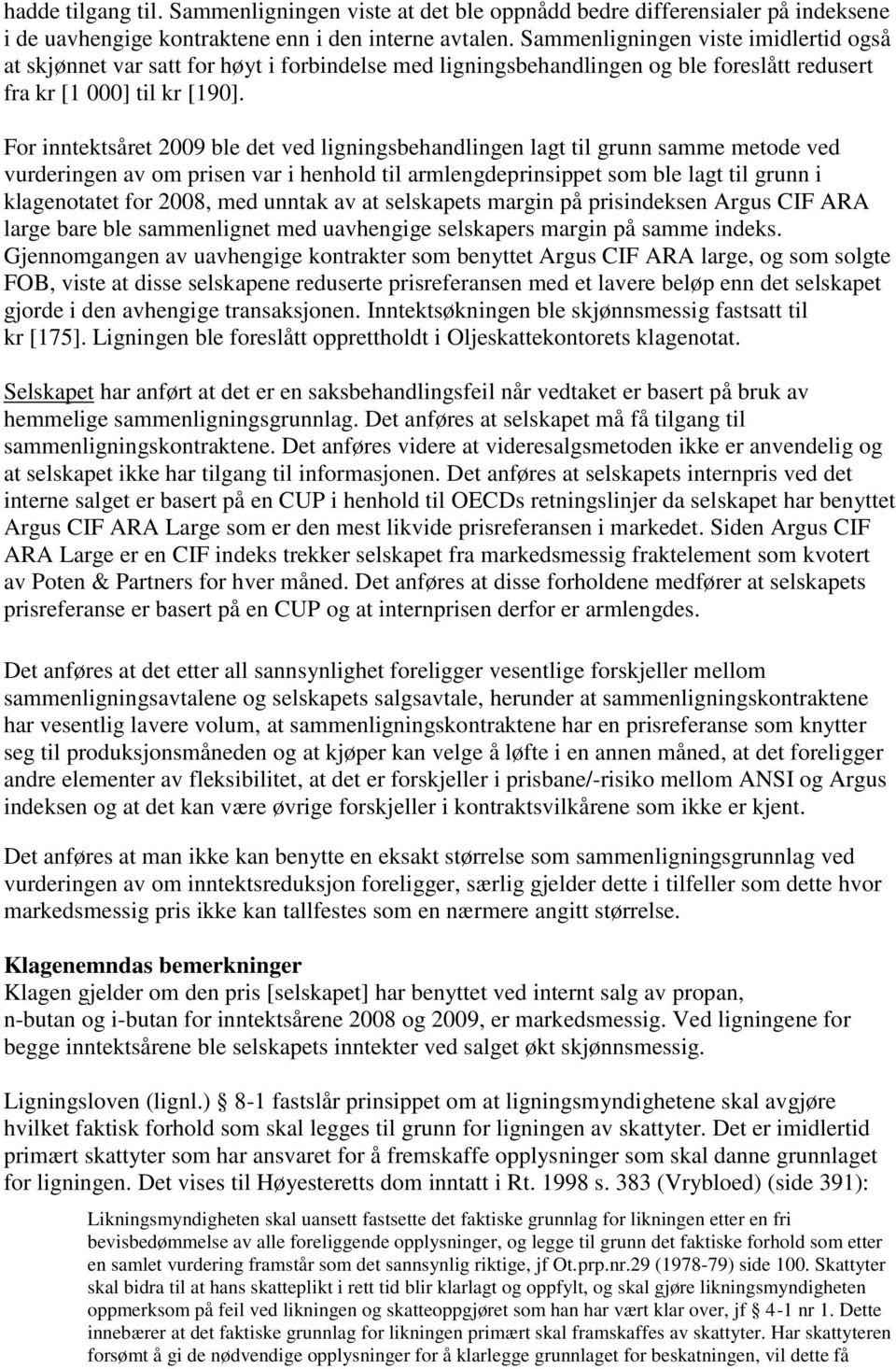 For inntektsåret 2009 ble det ved ligningsbehandlingen lagt til grunn samme metode ved vurderingen av om prisen var i henhold til armlengdeprinsippet som ble lagt til grunn i klagenotatet for 2008,