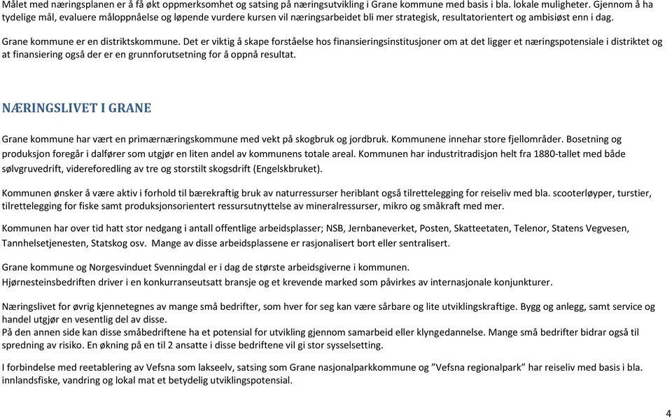 Det er viktig å skape forståelse hos finansieringsinstitusjoner om at det ligger et næringspotensiale i distriktet og at finansiering også der er en grunnforutsetning for å oppnå resultat.