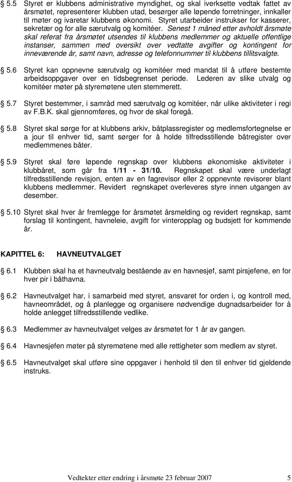 Senest 1 måned etter avholdt årsmøte skal referat fra årsmøtet utsendes til klubbens medlemmer og aktuelle offentlige instanser, sammen med oversikt over vedtatte avgifter og kontingent for