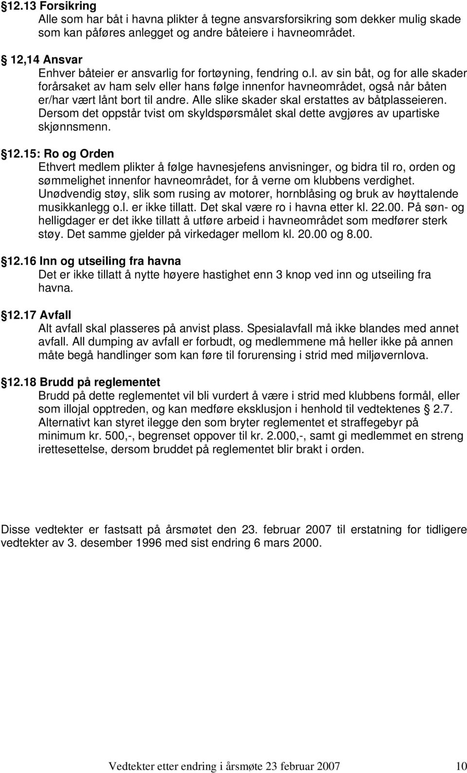 Alle slike skader skal erstattes av båtplasseieren. Dersom det oppstår tvist om skyldspørsmålet skal dette avgjøres av upartiske skjønnsmenn. 12.