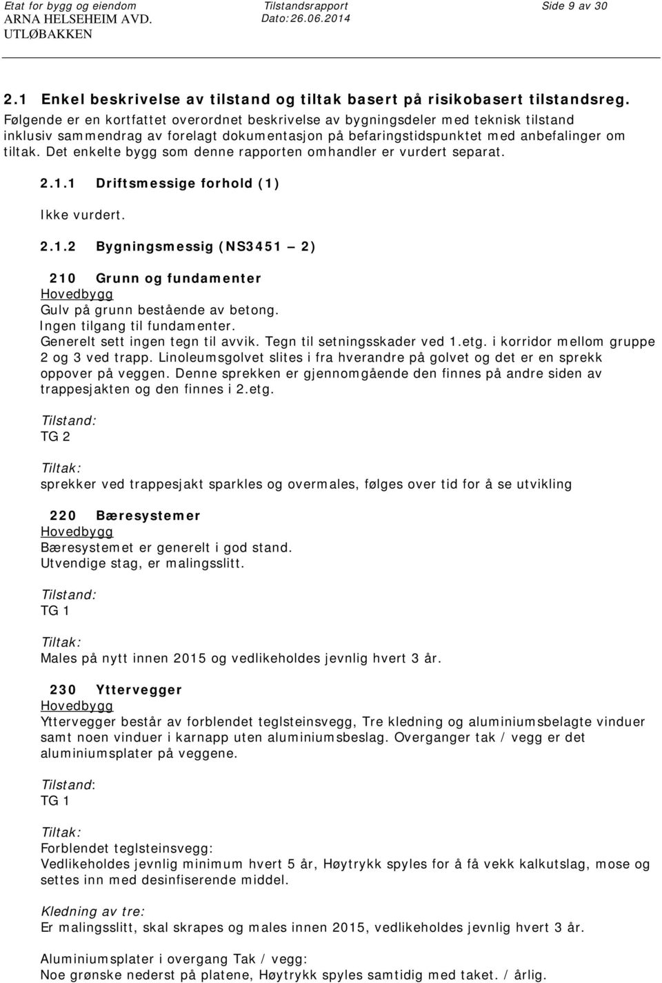 Det enkelte bygg som denne rapporten omhandler er vurdert separat. 2.1.1 Driftsmessige forhold (1) Ikke vurdert. 2.1.2 Bygningsmessig (NS3451 2) 210 Grunn og fundamenter Gulv på grunn bestående av betong.