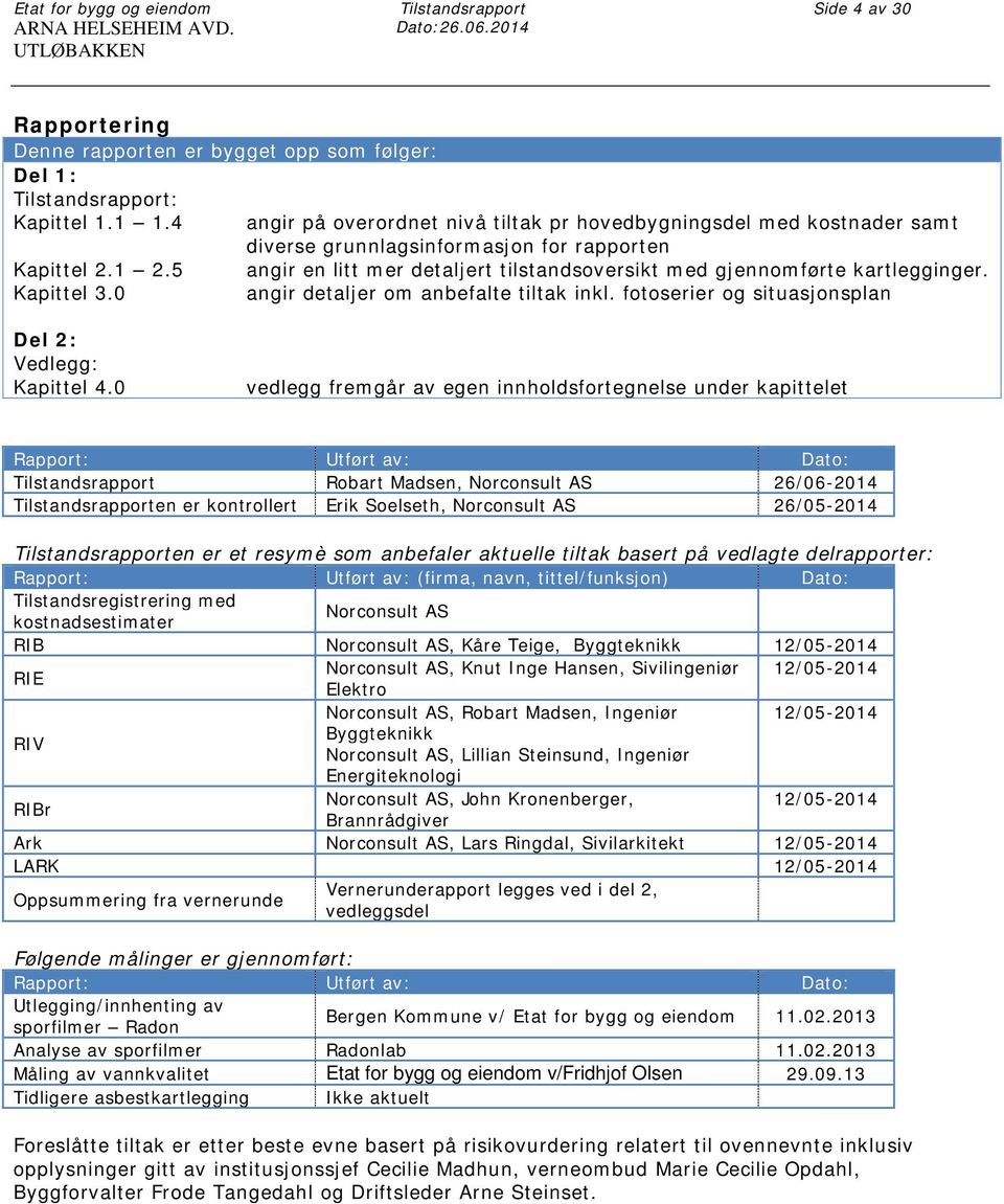 5 angir en litt mer detaljert tilstandsoversikt med gjennomførte kartlegginger. Kapittel 3.0 angir detaljer om anbefalte tiltak inkl. fotoserier og situasjonsplan Del 2: Vedlegg: Kapittel 4.