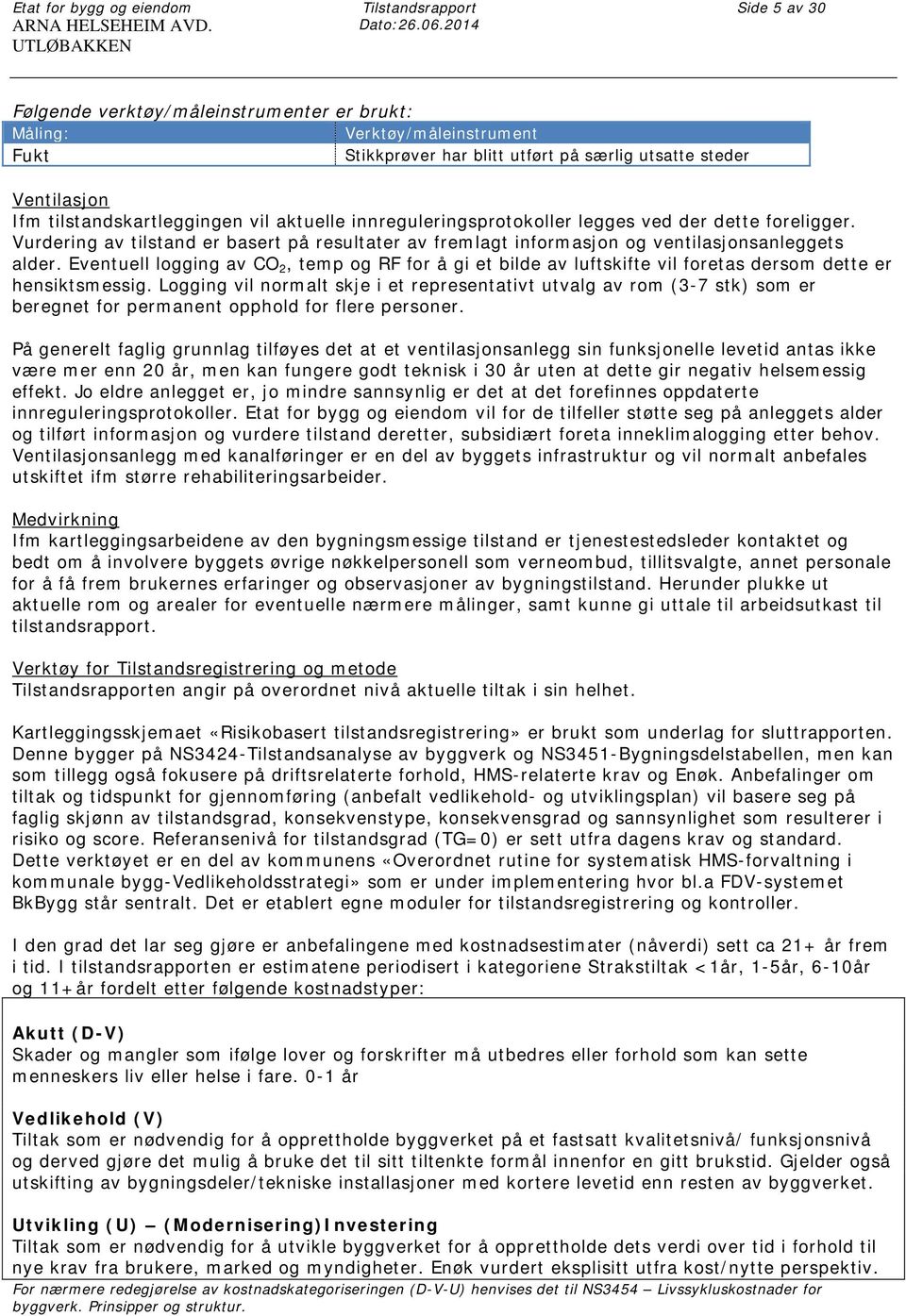 aktuelle innreguleringsprotokoller legges ved der dette foreligger. Vurdering av tilstand er basert på resultater av fremlagt informasjon og ventilasjonsanleggets alder.