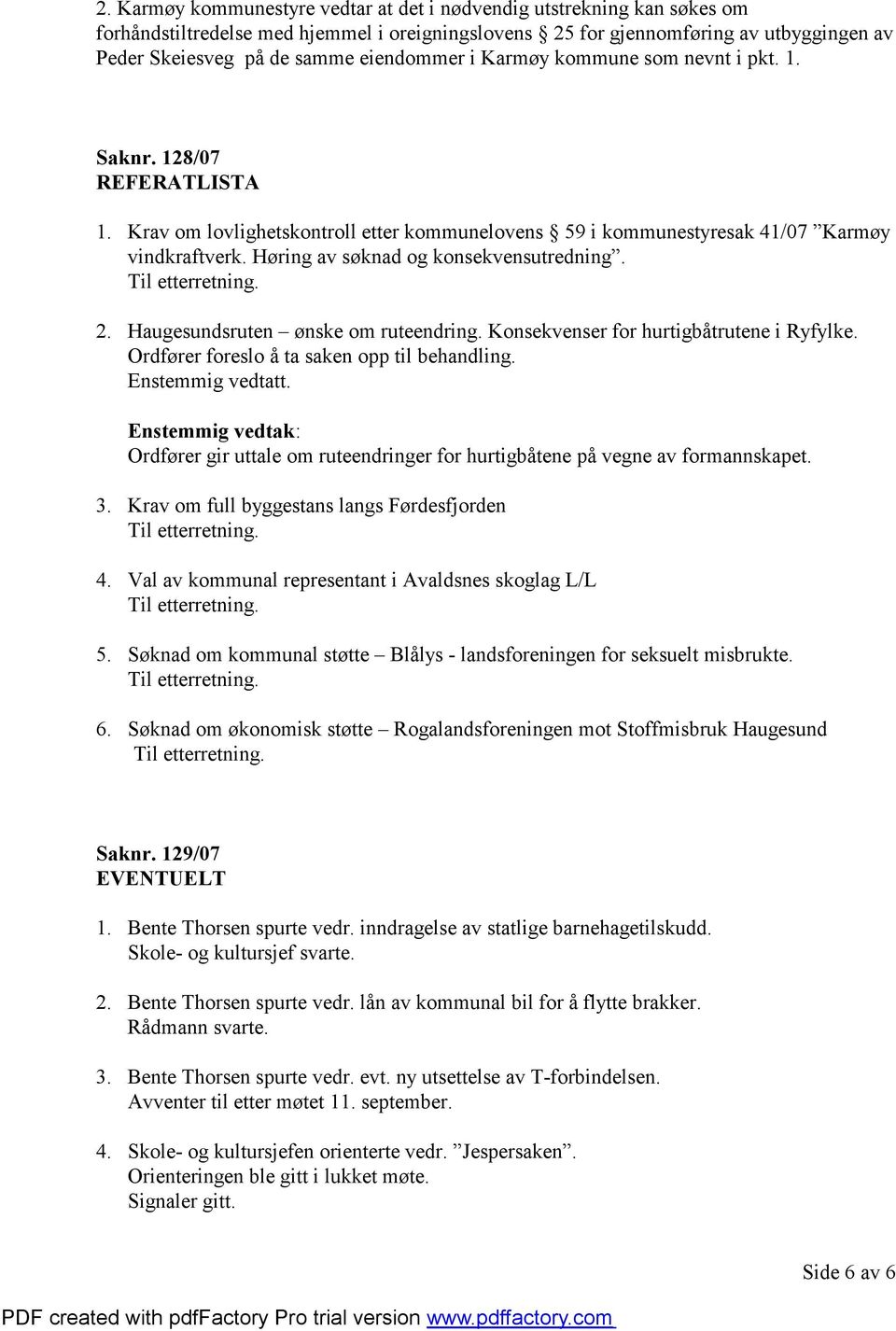 Høring av søknad og konsekvensutredning. 2. Haugesundsruten ønske om ruteendring. Konsekvenser for hurtigbåtrutene i Ryfylke. Ordfører foreslo å ta saken opp til behandling. Enstemmig vedtatt.