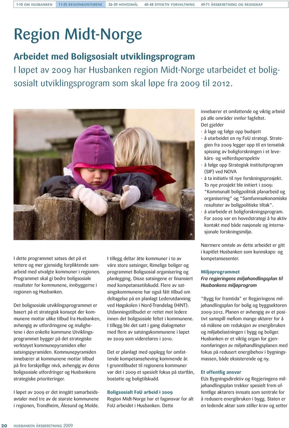 Strategien fra 2009 legger opp til en tematisk spissing av boligforskningen i et levekårs- og velferdsperspektiv å følge opp Strategisk instituttprogram (SIP) ved NOVA å ta initiativ til nye