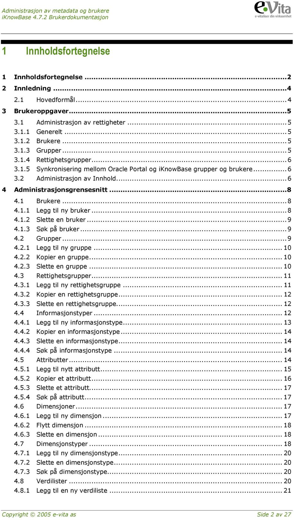 ..9 4.1.3 Søk på bruker...9 4.2 Grupper...9 4.2.1 Legg til ny gruppe... 10 4.2.2 Kopier en gruppe... 10 4.2.3 Slette en gruppe... 10 4.3 Rettighetsgrupper... 11 4.3.1 Legg til ny rettighetsgruppe.