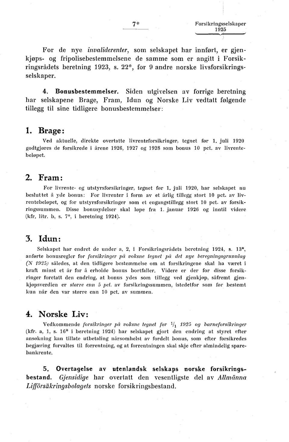 Siden utgivelsen av forrige beretning har selskapene Brage, Fram, Idun og Norske Liv vedtatt følgende tillegg til sine tidligere bonusbestemmelser: 1.