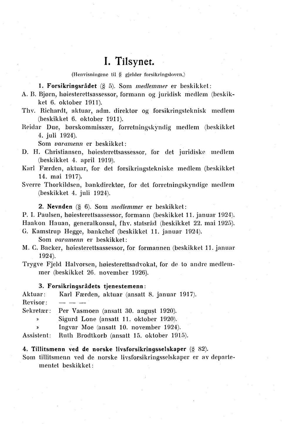 Som varamenn er beskikket: D. H. Christiansen, høiesterellsassessor, for det juridiske medlem (beskikket 4. april 1919). Karl Færden, aktuar, for det forsikringstekniske medlem (beskikket 14.