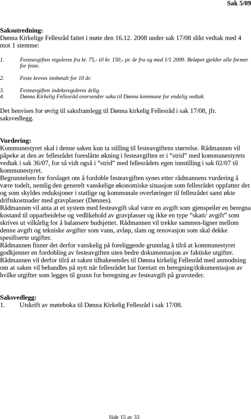 Dønna Kirkelig Fellesråd oversender saka til Dønna kommune for endelig vedtak. Det henvises for øvrig til saksframlegg til Dønna kirkelig Fellesråd i sak 17/08, jfr. saksvedlegg.