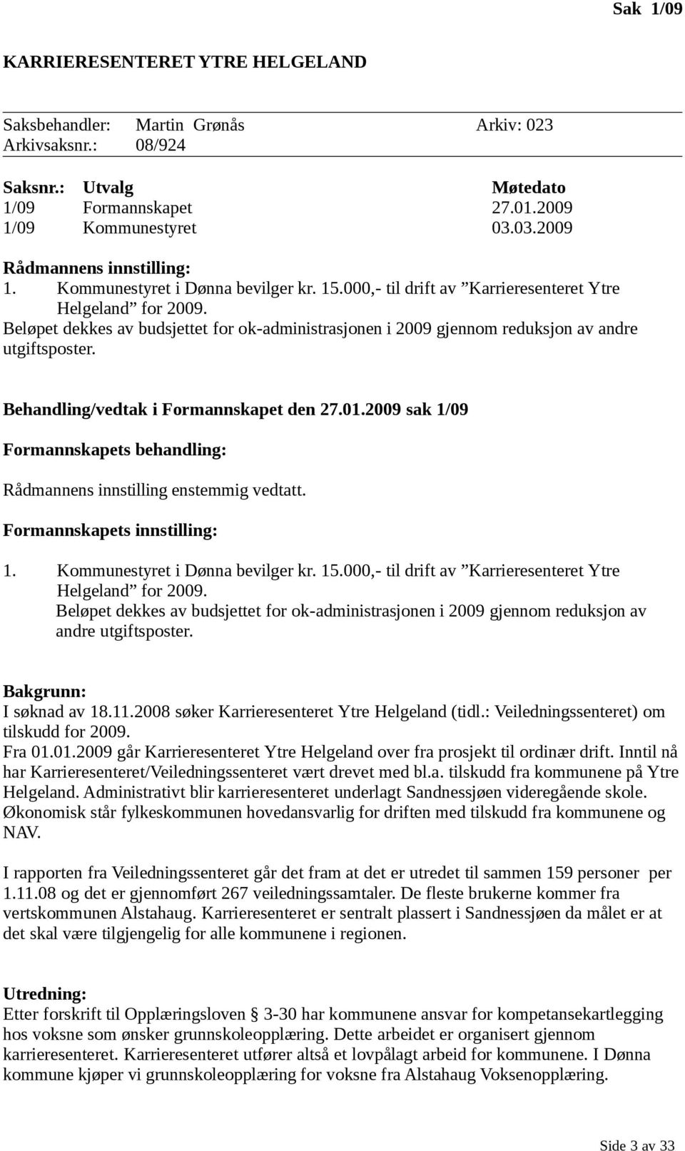 Beløpet dekkes av budsjettet for ok-administrasjonen i 2009 gjennom reduksjon av andre utgiftsposter. Behandling/vedtak i Formannskapet den 27.01.