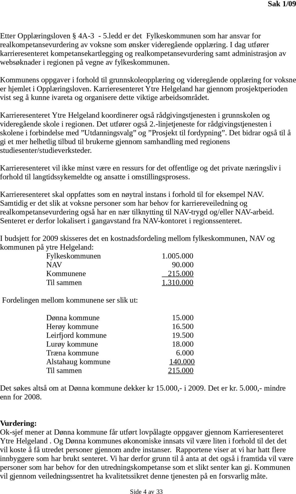 Kommunens oppgaver i forhold til grunnskoleopplæring og videregående opplæring for voksne er hjemlet i Opplæringsloven.