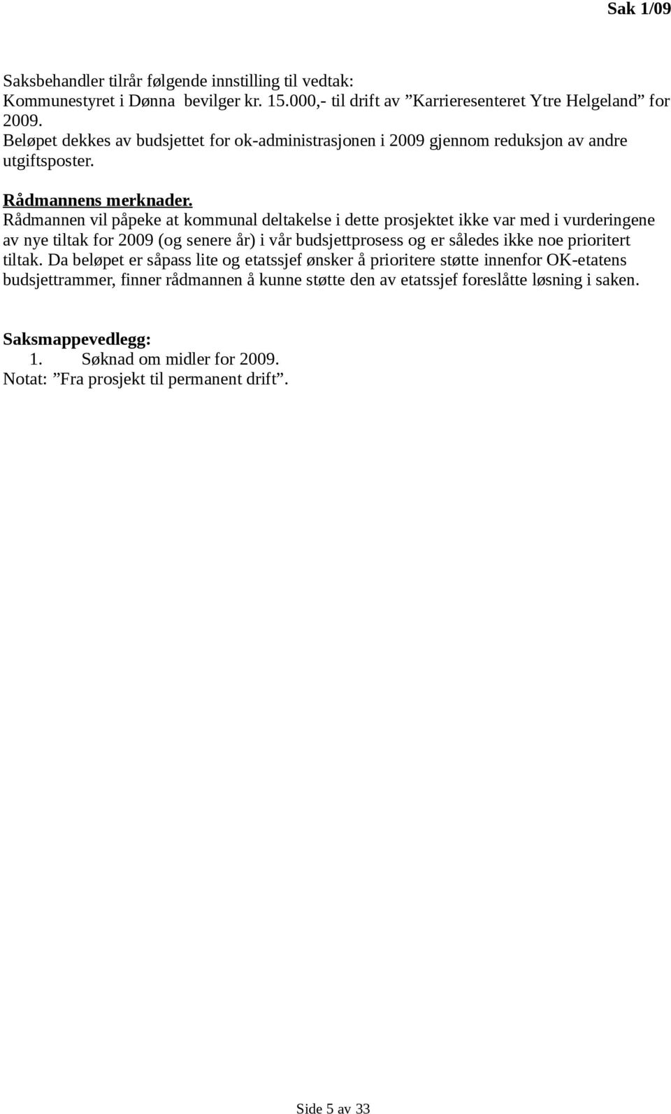 Rådmannen vil påpeke at kommunal deltakelse i dette prosjektet ikke var med i vurderingene av nye tiltak for 2009 (og senere år) i vår budsjettprosess og er således ikke noe prioritert