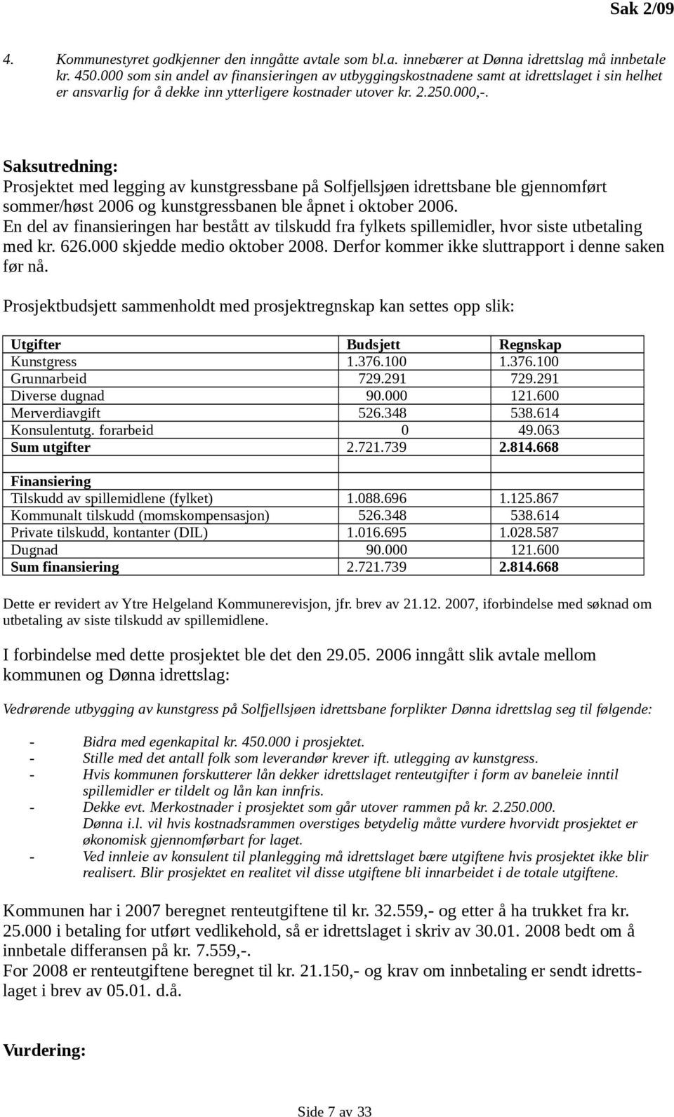 Saksutredning: Prosjektet med legging av kunstgressbane på Solfjellsjøen idrettsbane ble gjennomført sommer/høst 2006 og kunstgressbanen ble åpnet i oktober 2006.