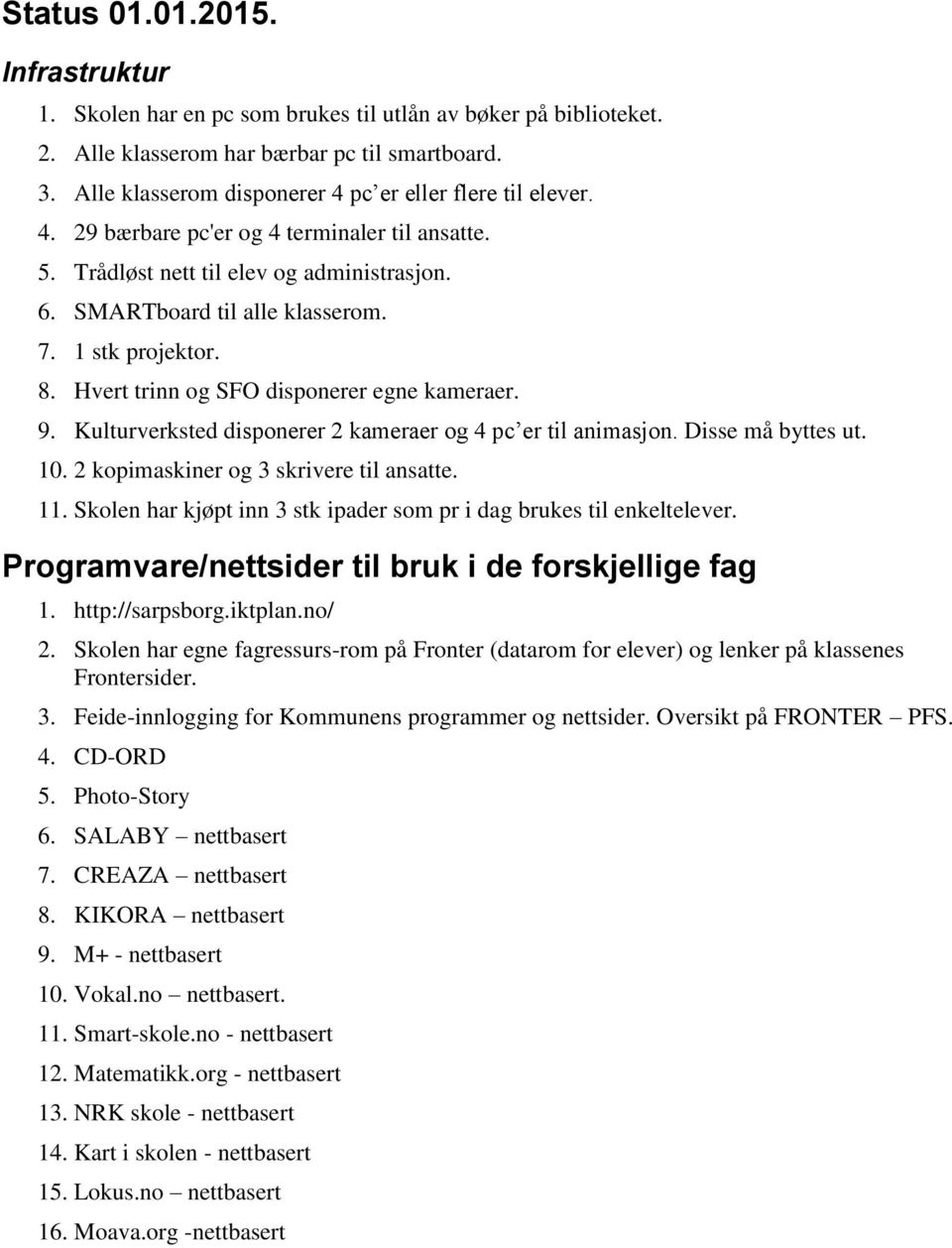 1 stk projektor. 8. Hvert trinn og SFO disponerer egne kameraer. 9. Kulturverksted disponerer 2 kameraer og 4 pc er til animasjon. Disse må byttes ut. 10. 2 kopimaskiner og 3 skrivere til ansatte. 11.