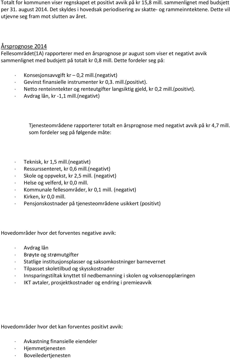 Dette fordeler seg på: Konsesjonsavvgift kr 0,2 mill.(negativt) Gevinst finansielle instrumenter kr 0,3. mill.(positivt). Netto renteinntekter og renteutgifter langsiktig gjeld, kr 0,2 mill.